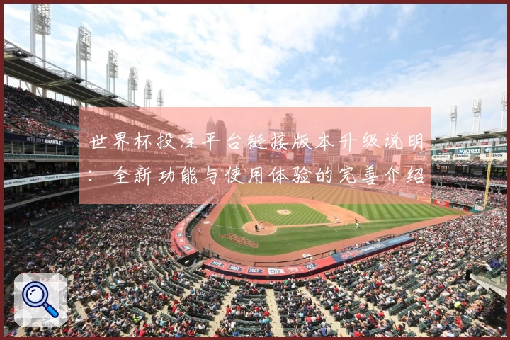 世界杯投注平台链接版本升级说明：全新功能与使用体验的完善介绍