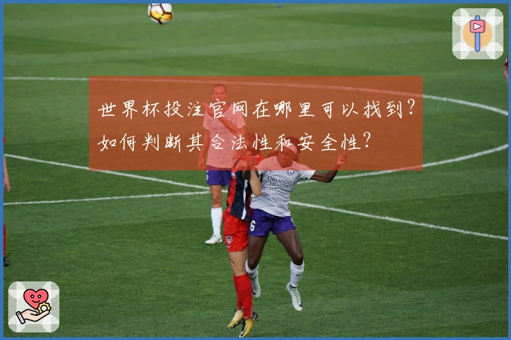 世界杯投注官网在哪里可以找到？如何判断其合法性和安全性？