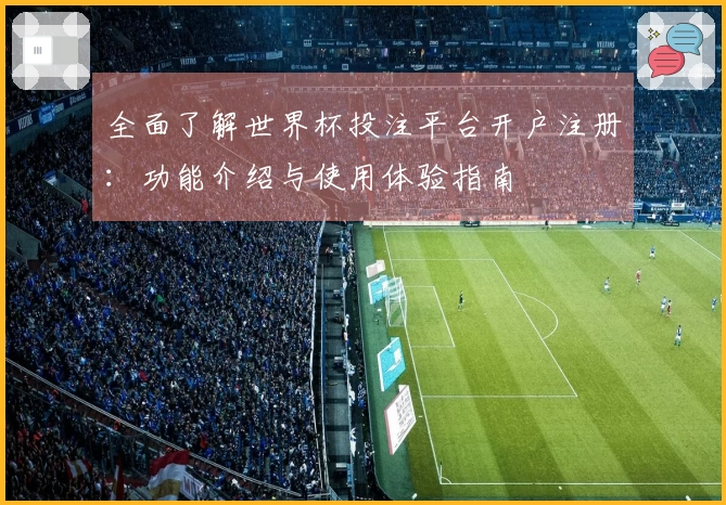 全面了解世界杯投注平台开户注册：功能介绍与使用体验指南
