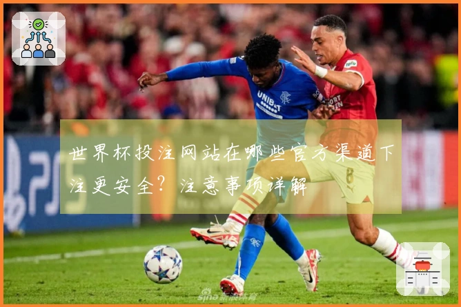 世界杯投注网站在哪些官方渠道下注更安全？注意事项详解