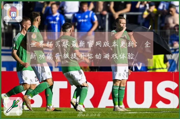 世界杯买球最新官网版本更新：全新功能升级提升你的游戏体验