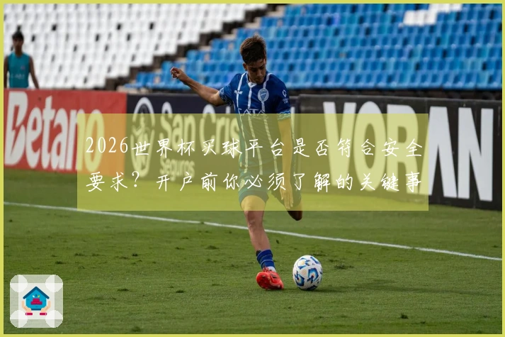 2026世界杯买球平台是否符合安全要求？开户前你必须了解的关键事项