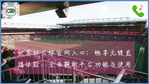 世界杯买球官网入口：畅享无缝直播体验，全面解析平台功能与使用感受
