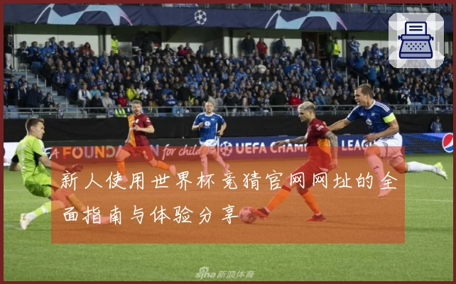 新人使用世界杯竞猜官网网址的全面指南与体验分享