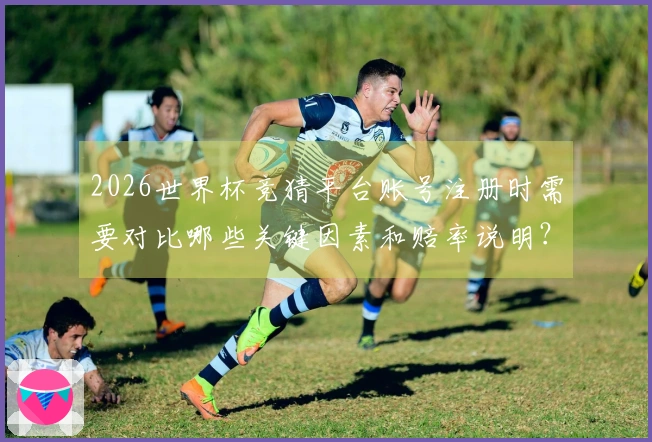 2026世界杯竞猜平台账号注册时需要对比哪些关键因素和赔率说明？