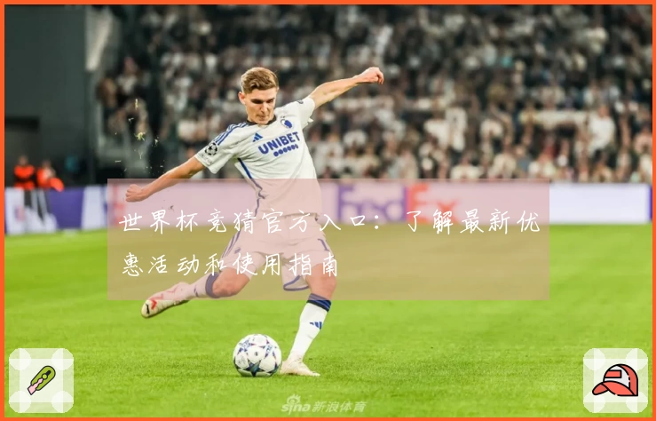 世界杯竞猜官方入口：了解最新优惠活动和使用指南