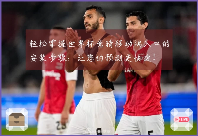 轻松掌握世界杯竞猜移动端入口的安装步骤，让您的预测更快捷！