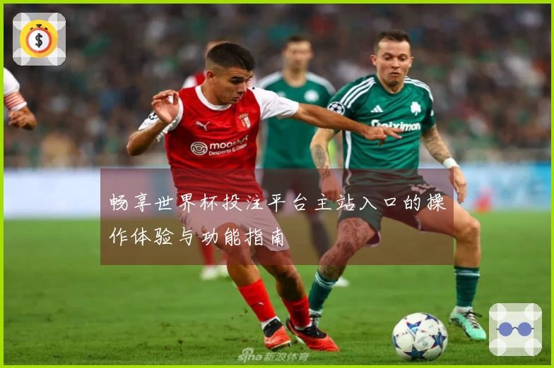 畅享世界杯投注平台主站入口的操作体验与功能指南