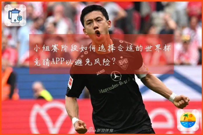 小组赛阶段如何选择合适的世界杯竞猜APP以避免风险？