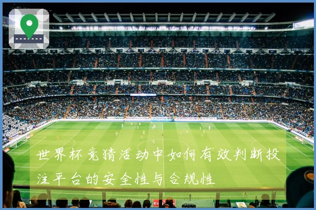 世界杯竞猜活动中如何有效判断投注平台的安全性与合规性