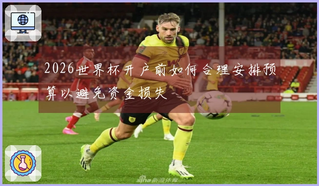 2026世界杯开户前如何合理安排预算以避免资金损失