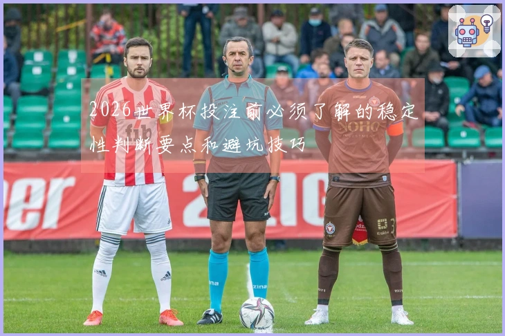 2026世界杯投注前必须了解的稳定性判断要点和避坑技巧