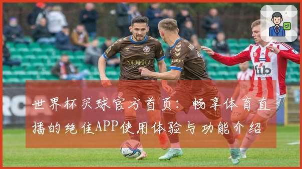 世界杯买球官方首页：畅享体育直播的绝佳APP使用体验与功能介绍