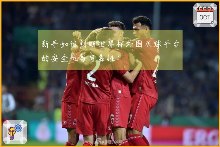 新手如何判断世界杯外围买球平台的安全性与可靠性？