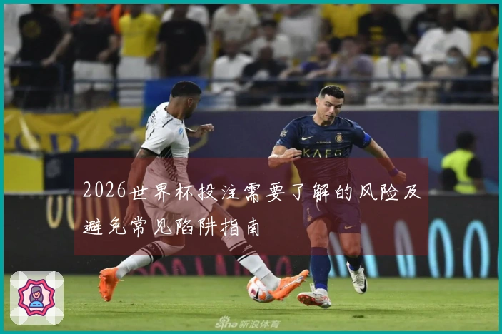 2026世界杯投注需要了解的风险及避免常见陷阱指南