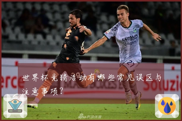 世界杯竞猜活动有哪些常见误区与注意事项？
