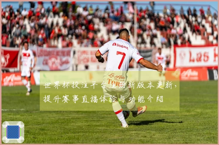 世界杯投注平台注册新版本更新，提升赛事直播体验与功能介绍