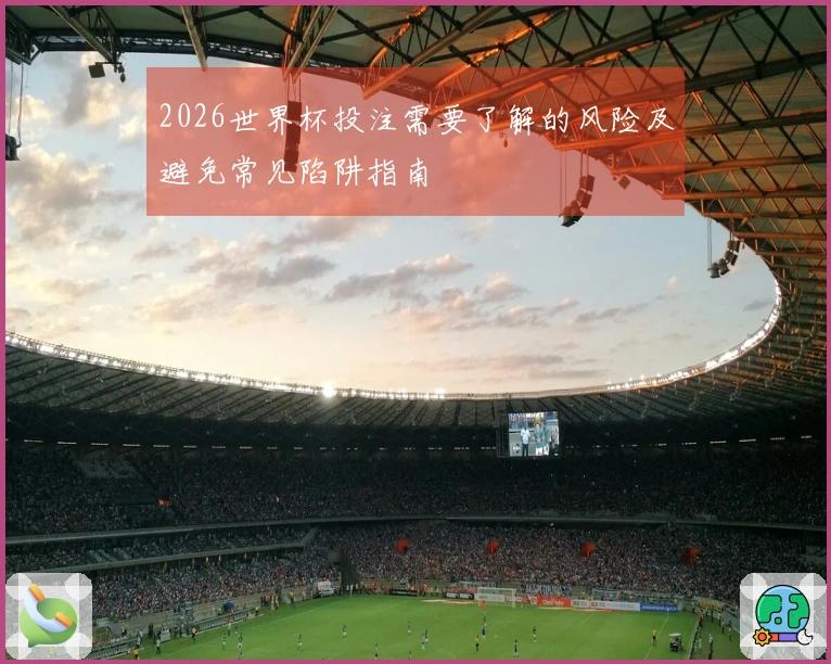 2026世界杯投注需要了解的风险及避免常见陷阱指南