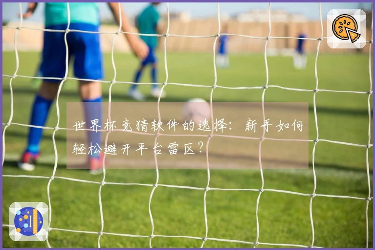 世界杯竞猜软件的选择：新手如何轻松避开平台雷区？