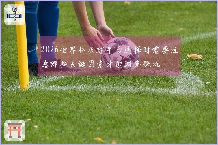 2026世界杯买球平台选择时需要注意哪些关键因素才能避免踩坑