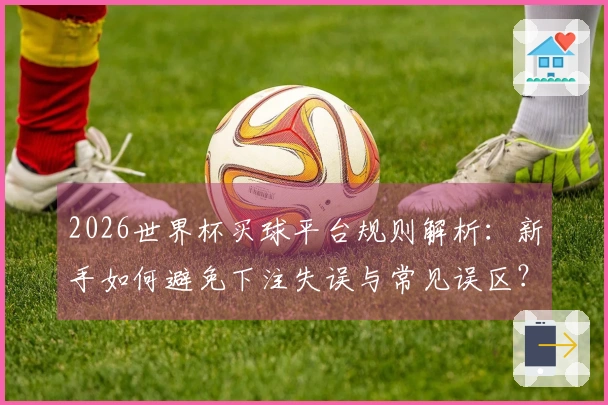 2026世界杯买球平台规则解析：新手如何避免下注失误与常见误区？