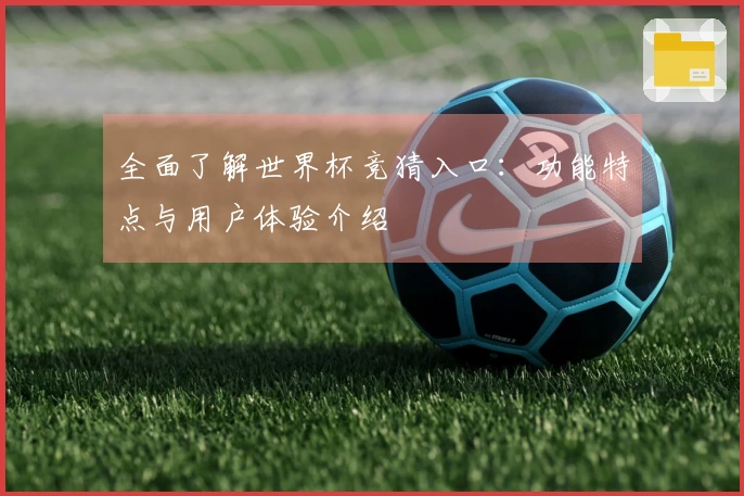 全面了解世界杯竞猜入口：功能特点与用户体验介绍