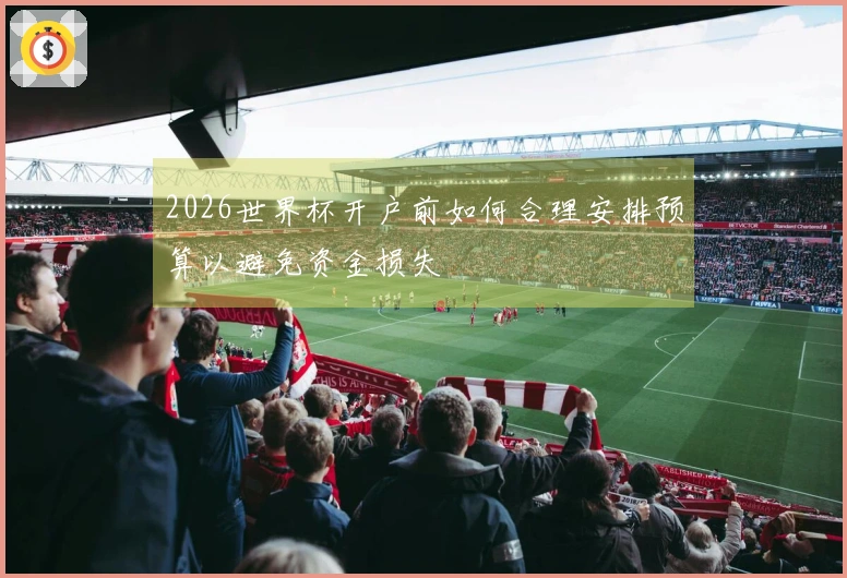 2026世界杯开户前如何合理安排预算以避免资金损失