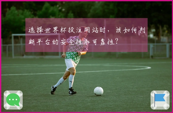 选择世界杯投注网站时，该如何判断平台的安全性和可靠性？
