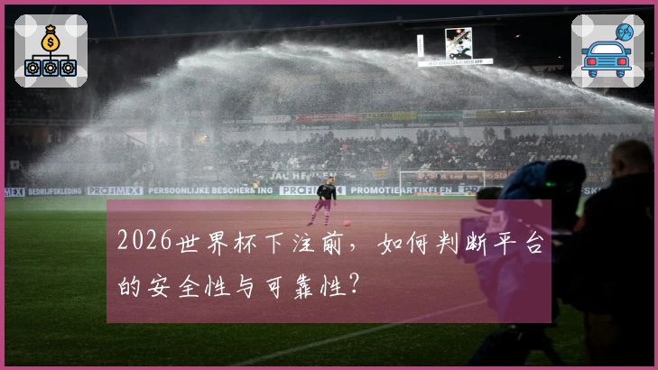 2026世界杯下注前，如何判断平台的安全性与可靠性？