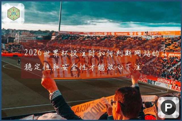 2026世界杯投注时如何判断网站的稳定性和安全性才能放心下注